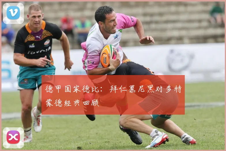德甲国家德比：拜仁慕尼黑对多特蒙德经典回顾