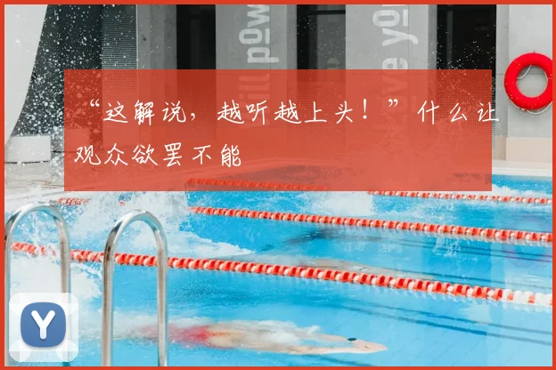 “这解说,越听越上头!”什么让观众欲罢不能
