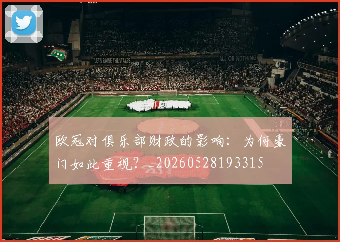 欧冠对俱乐部财政的影响:为何豪门如此重视?_20260528193315