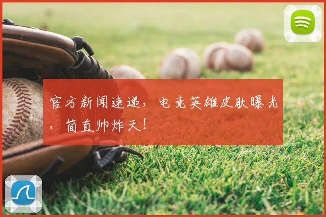 官方新闻速递,电竞英雄皮肤曝光,简直帅炸天!