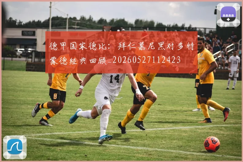 德甲国家德比：拜仁慕尼黑对多特蒙德经典回顾_20260527112423