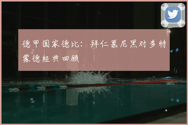 德甲国家德比:拜仁慕尼黑对多特蒙德经典回顾