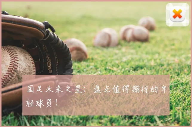 国足未来之星:盘点值得期待的年轻球员!