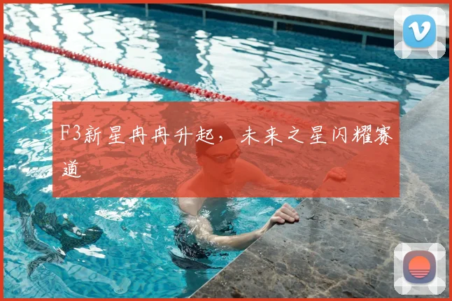 F3新星冉冉升起，未来之星闪耀赛道