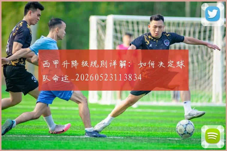 西甲升降级规则详解:如何决定球队命运_20260523113834