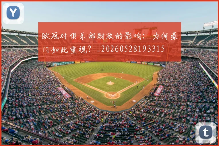 欧冠对俱乐部财政的影响：为何豪门如此重视？_20260528193315