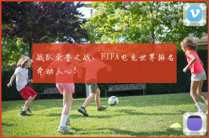 战队荣誉之战，FIFA电竞世界排名牵动人心！